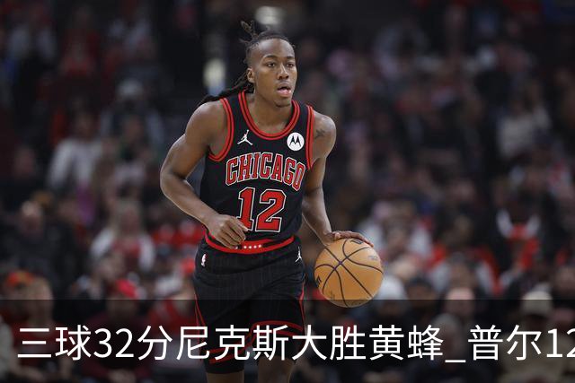 三球32分尼克斯大胜黄蜂 普尔12分奇才负篮网